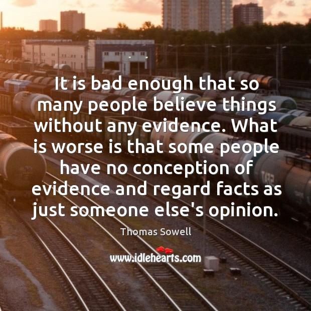 It is bad enough that so many people believe things without any Thomas Sowell Picture Quote