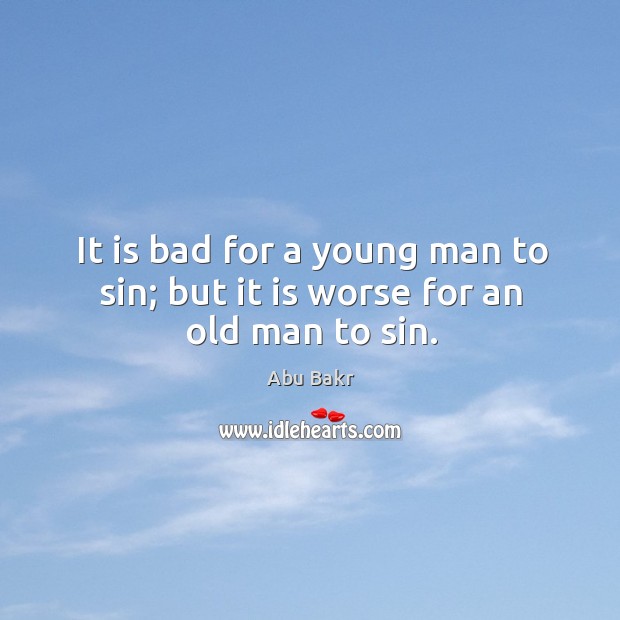 It is bad for a young man to sin; but it is worse for an old man to sin. Abu Bakr Picture Quote