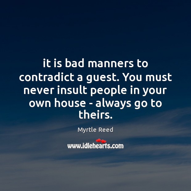 It is bad manners to contradict a guest. You must never insult Myrtle Reed Picture Quote