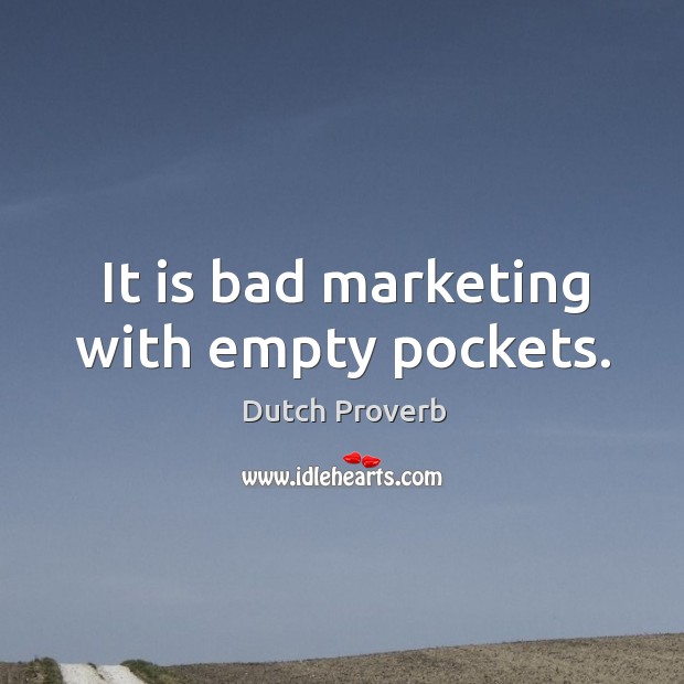 It is bad marketing with empty pockets. Dutch Proverbs Image