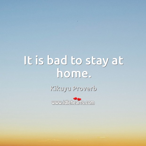 It is bad to stay at home. Kikuyu Proverbs Image