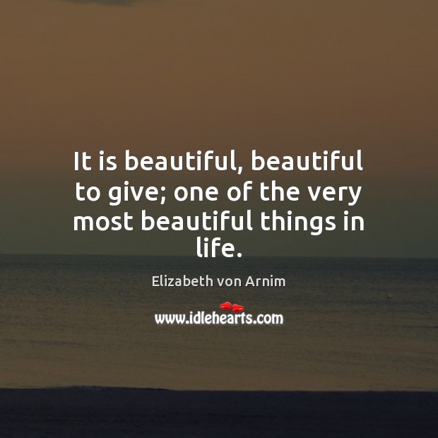 It is beautiful, beautiful to give; one of the very most beautiful things in life. Elizabeth von Arnim Picture Quote