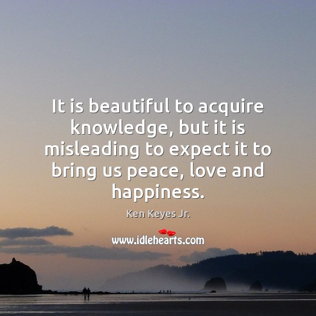 It is beautiful to acquire knowledge, but it is misleading to expect Ken Keyes Jr. Picture Quote