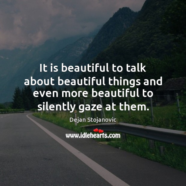 It is beautiful to talk about beautiful things and even more beautiful Dejan Stojanovic Picture Quote