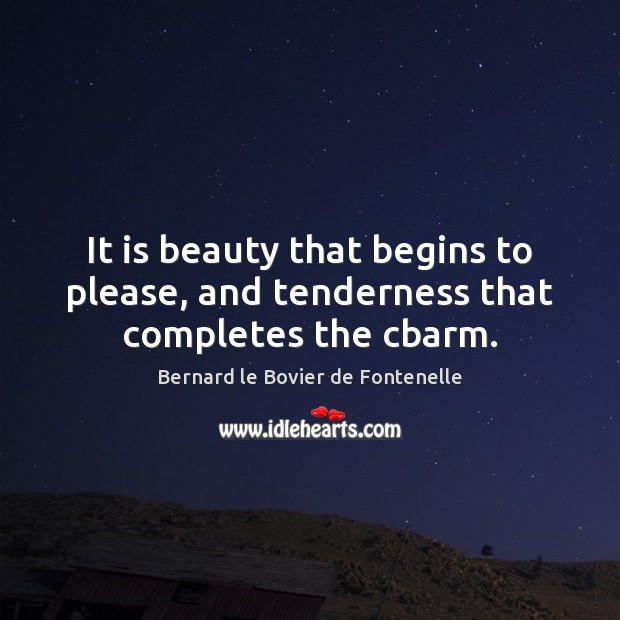 It is beauty that begins to please, and tenderness that completes the cbarm. Bernard le Bovier de Fontenelle Picture Quote