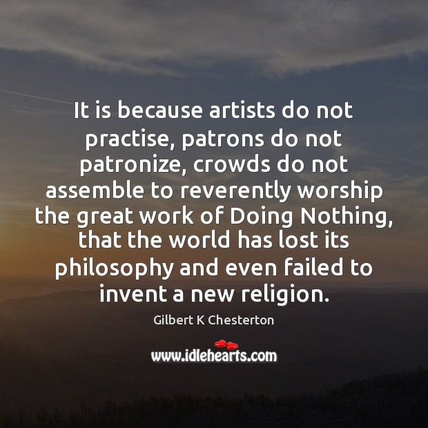 It is because artists do not practise, patrons do not patronize, crowds Gilbert K Chesterton Picture Quote