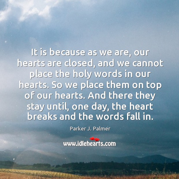 It is because as we are, our hearts are closed, and we Parker J. Palmer Picture Quote