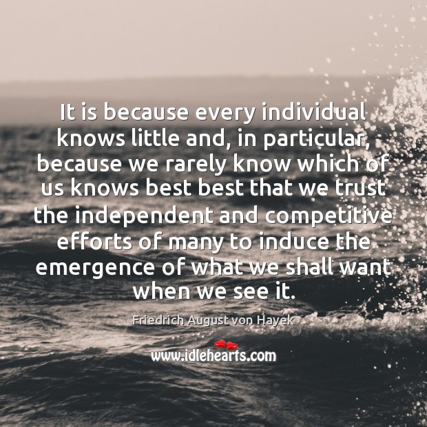It is because every individual knows little and, in particular, because we Friedrich August von Hayek Picture Quote
