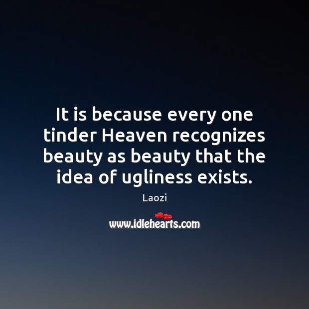 It is because every one tinder Heaven recognizes beauty as beauty that Laozi Picture Quote
