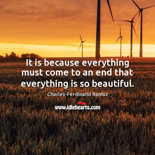 It is because everything must come to an end that everything is so beautiful. Charles-Ferdinand Ramuz Picture Quote