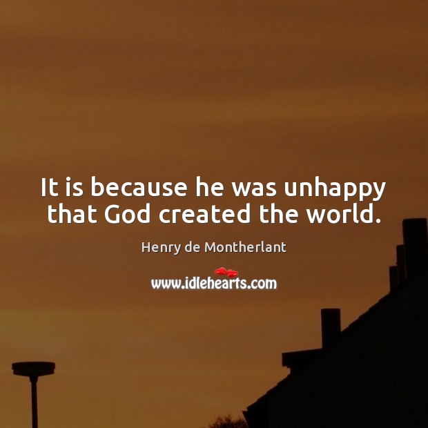 It is because he was unhappy that God created the world. Henry de Montherlant Picture Quote