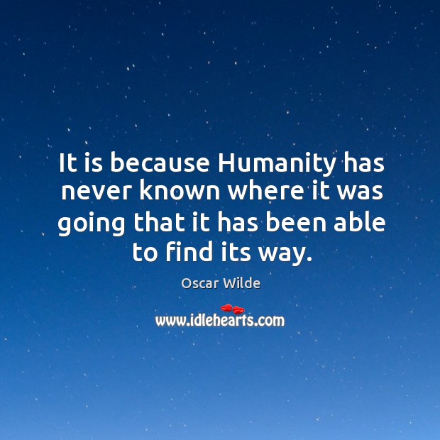 It is because Humanity has never known where it was going that Oscar Wilde Picture Quote