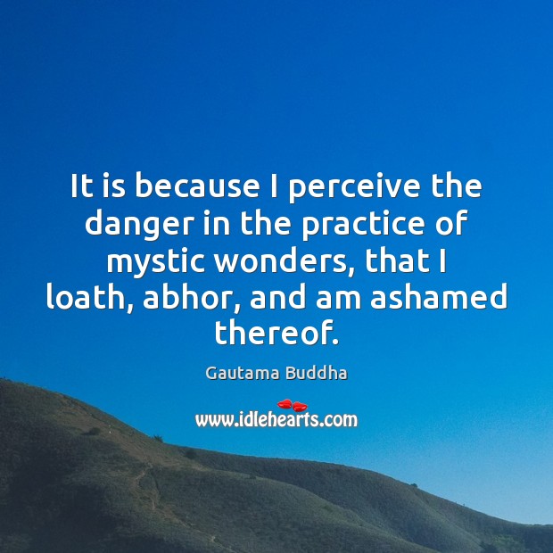 It is because I perceive the danger in the practice of mystic Practice Quotes Image