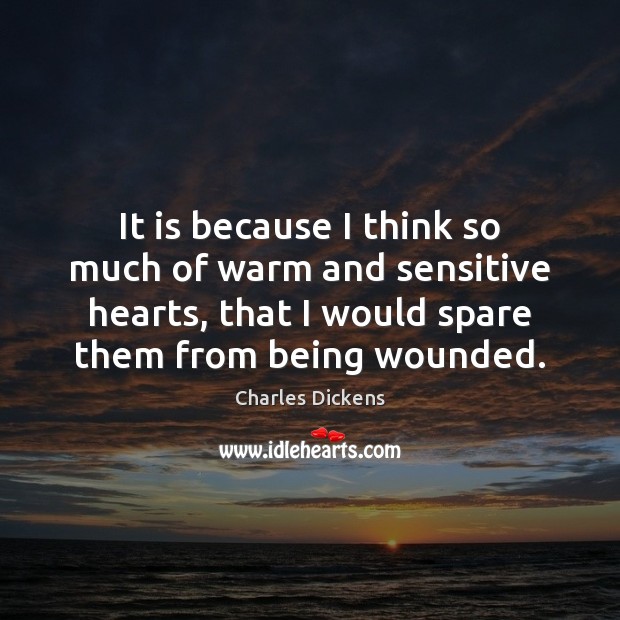 It is because I think so much of warm and sensitive hearts, Charles Dickens Picture Quote