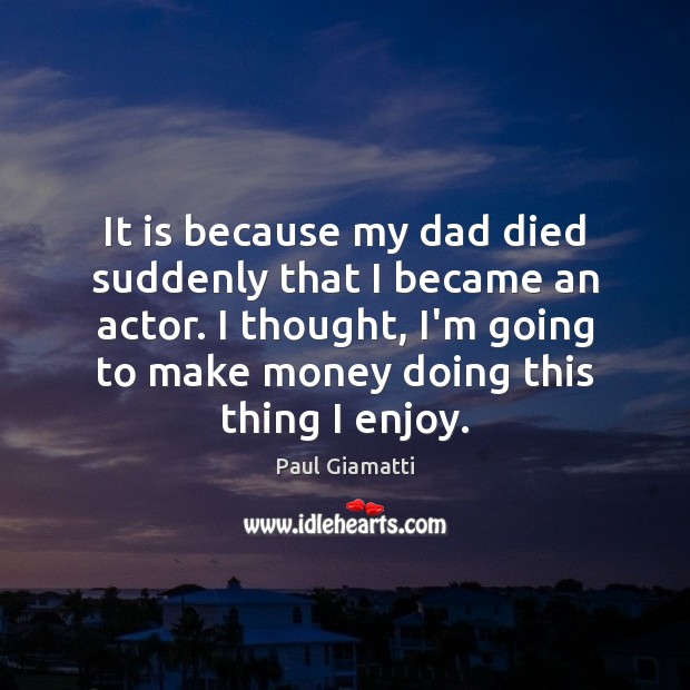 It is because my dad died suddenly that I became an actor. Paul Giamatti Picture Quote