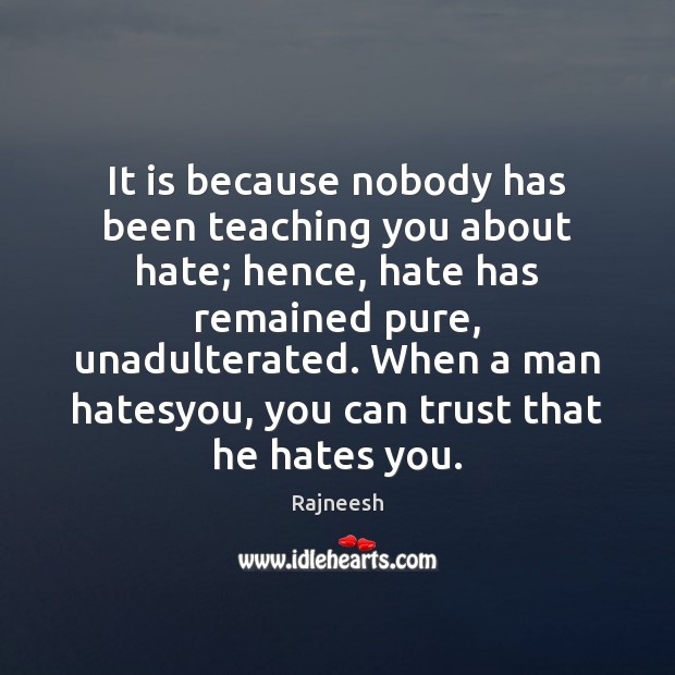 It is because nobody has been teaching you about hate; hence, hate Rajneesh Picture Quote