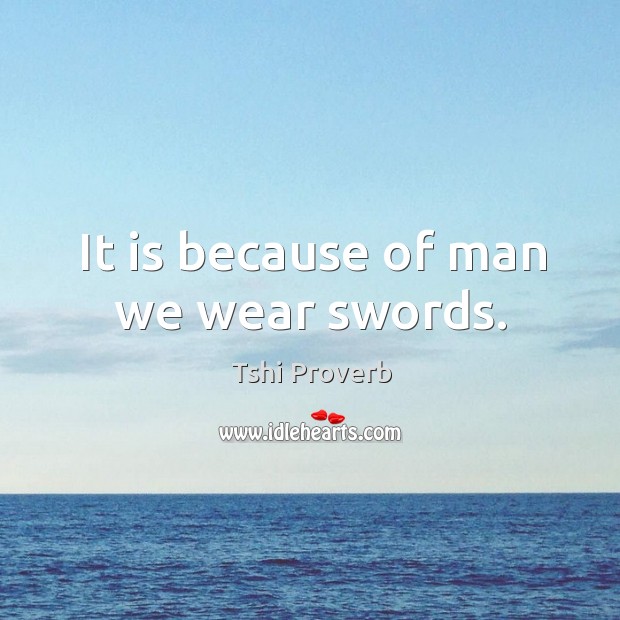 It is because of man we wear swords. Tshi Proverbs Image