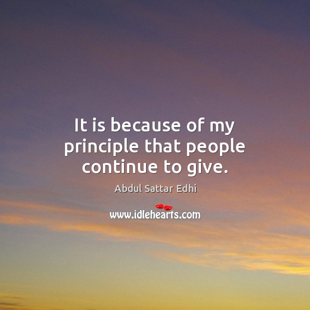 It is because of my principle that people continue to give. Abdul Sattar Edhi Picture Quote