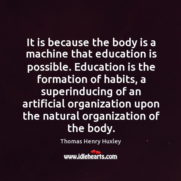 It is because the body is a machine that education is possible. Thomas Henry Huxley Picture Quote