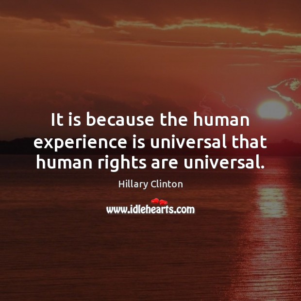 It is because the human experience is universal that human rights are universal. Hillary Clinton Picture Quote