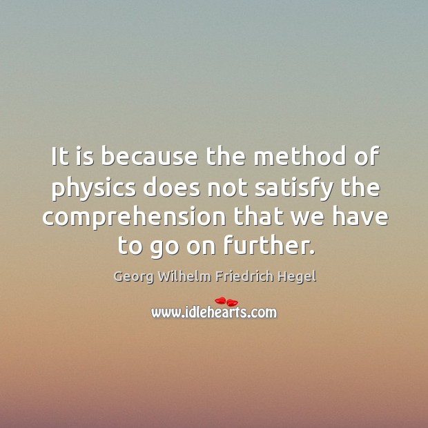 It is because the method of physics does not satisfy the comprehension Georg Wilhelm Friedrich Hegel Picture Quote