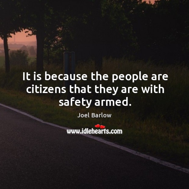 It is because the people are citizens that they are with safety armed. Joel Barlow Picture Quote