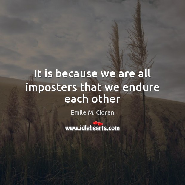It is because we are all imposters that we endure each other Emile M. Cioran Picture Quote