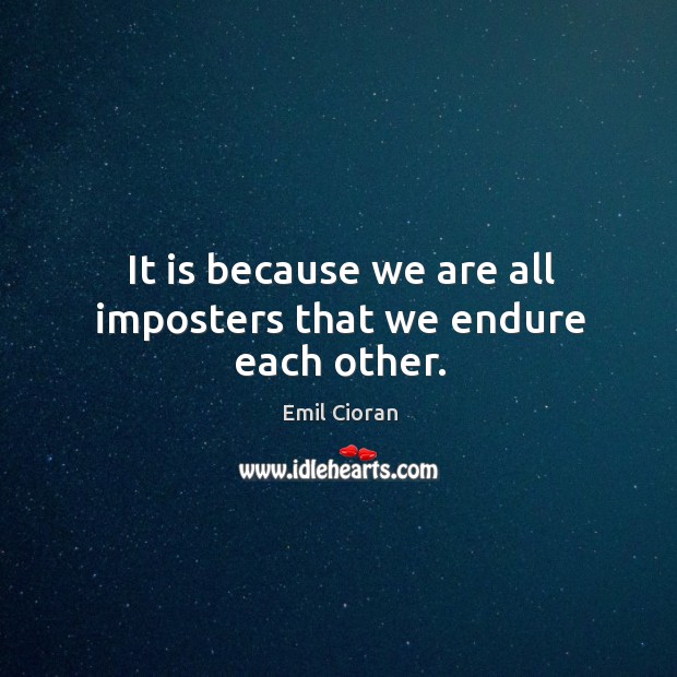 It is because we are all imposters that we endure each other. Emil Cioran Picture Quote