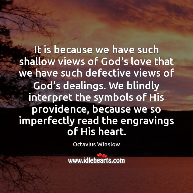 It is because we have such shallow views of God’s love that Octavius Winslow Picture Quote