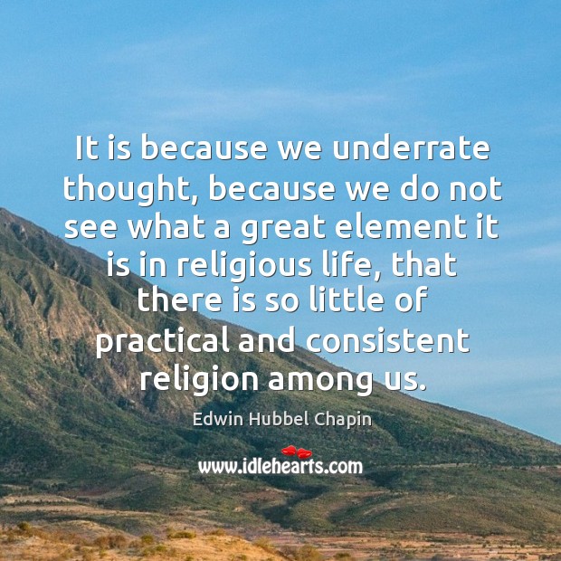 It is because we underrate thought, because we do not see what Edwin Hubbel Chapin Picture Quote