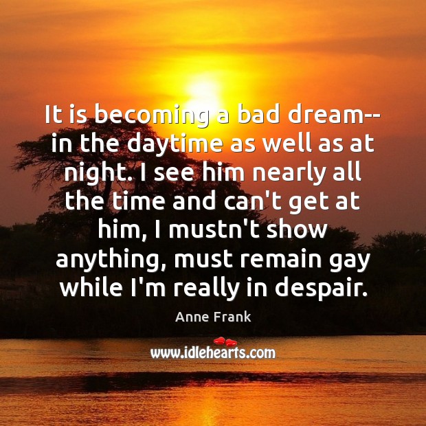 It is becoming a bad dream– in the daytime as well as Anne Frank Picture Quote