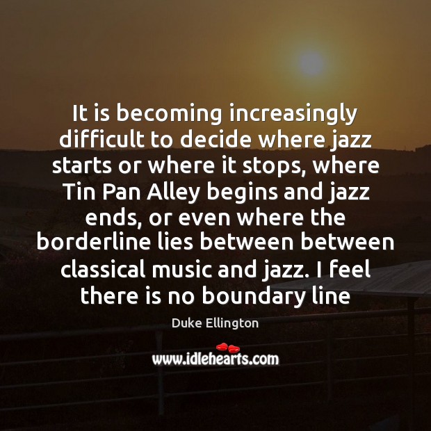 It is becoming increasingly difficult to decide where jazz starts or where Duke Ellington Picture Quote