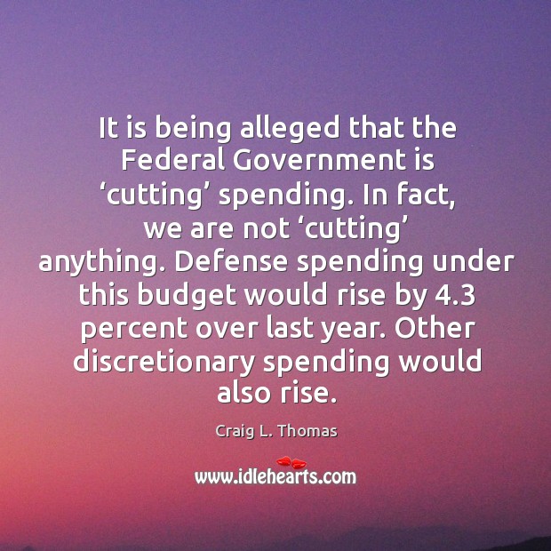 It is being alleged that the federal government is ‘cutting’ spending. Craig L. Thomas Picture Quote