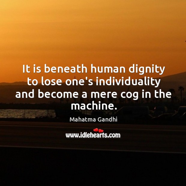 It is beneath human dignity to lose one’s individuality and become a Image
