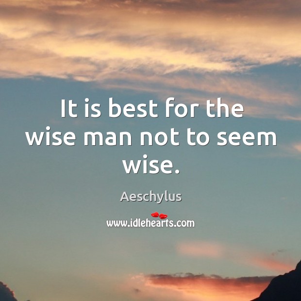 It is best for the wise man not to seem wise. Aeschylus Picture Quote