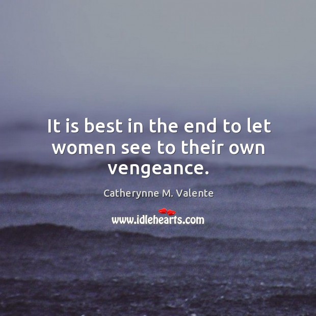 It is best in the end to let women see to their own vengeance. Catherynne M. Valente Picture Quote