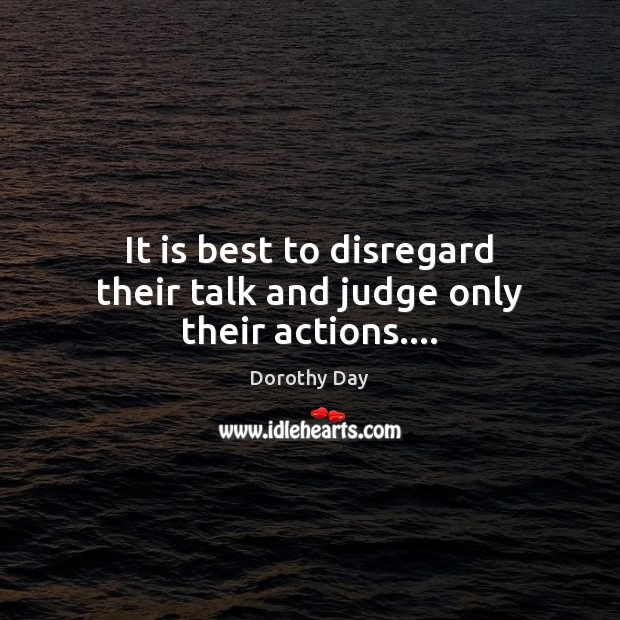 It is best to disregard their talk and judge only their actions…. Dorothy Day Picture Quote
