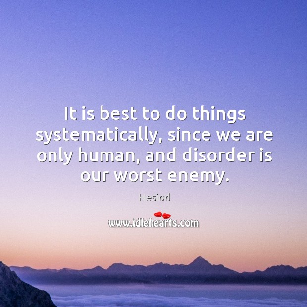 It is best to do things systematically, since we are only human, and disorder is our worst enemy. Hesiod Picture Quote