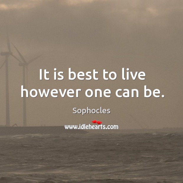 It is best to live however one can be. Sophocles Picture Quote