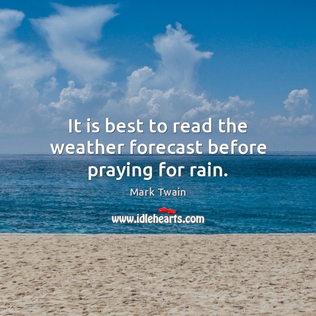 It is best to read the weather forecast before praying for rain. Image