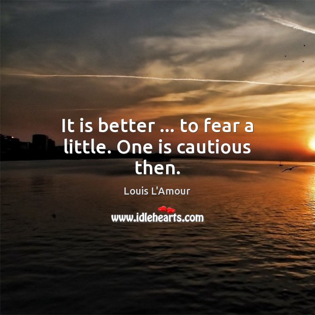 It is better … to fear a little. One is cautious then. Image