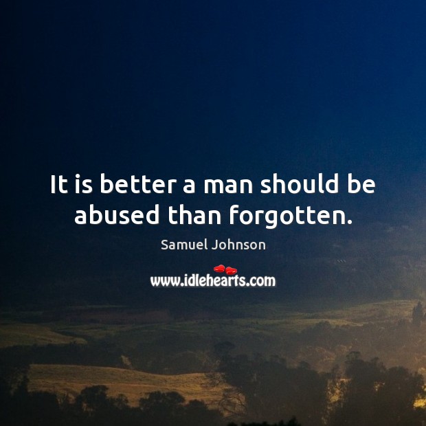 It is better a man should be abused than forgotten. Image