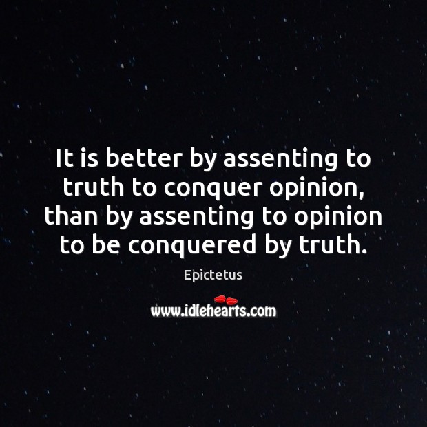 It is better by assenting to truth to conquer opinion, than by Epictetus Picture Quote