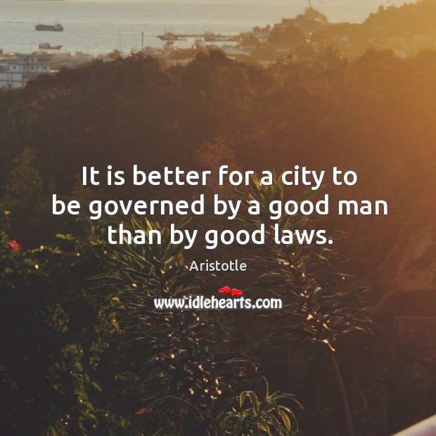 It is better for a city to be governed by a good man than by good laws. Image