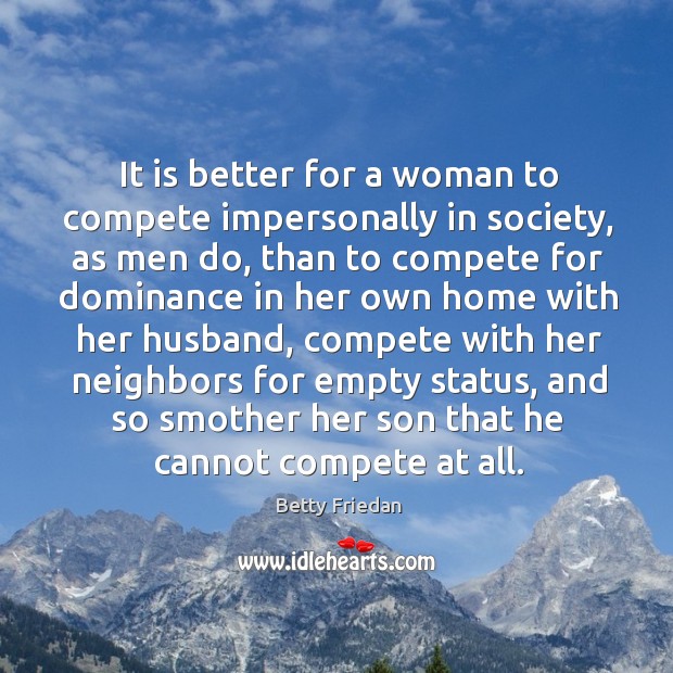 It is better for a woman to compete impersonally in society Betty Friedan Picture Quote