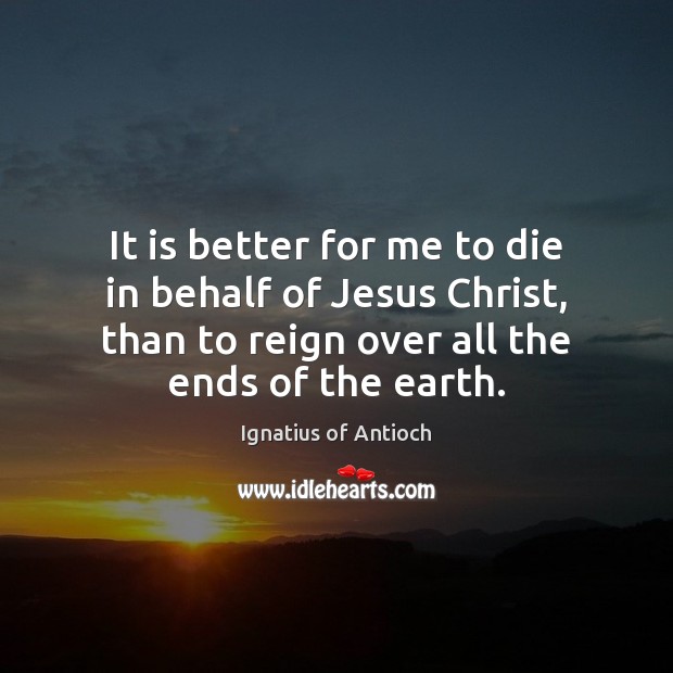 It is better for me to die in behalf of Jesus Christ, Ignatius of Antioch Picture Quote