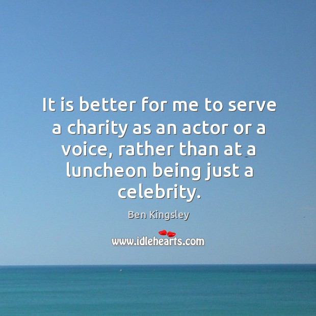 It is better for me to serve a charity as an actor or a voice, rather than at a luncheon being just a celebrity. Image