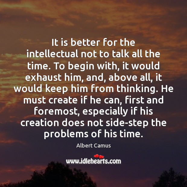 It is better for the intellectual not to talk all the time. Albert Camus Picture Quote