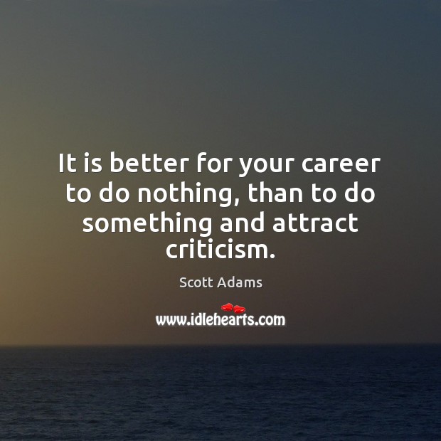 It is better for your career to do nothing, than to do something and attract criticism. Image