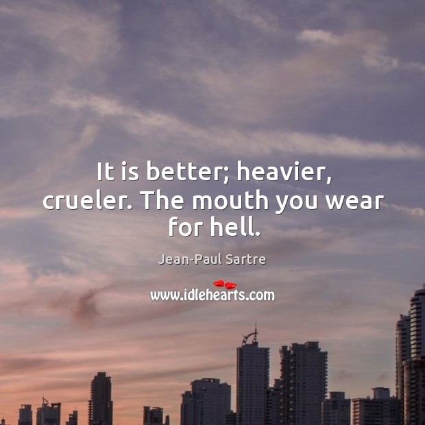 It is better; heavier, crueler. The mouth you wear for hell. Jean-Paul Sartre Picture Quote